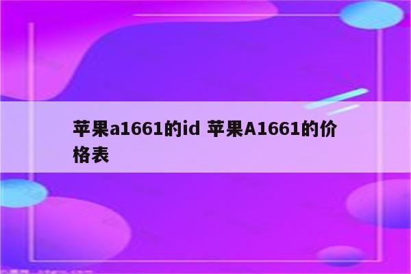 苹果a1661的id 苹果A1661的价格表