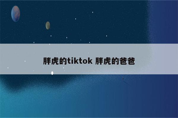 胖虎的tiktok 胖虎的爸爸
