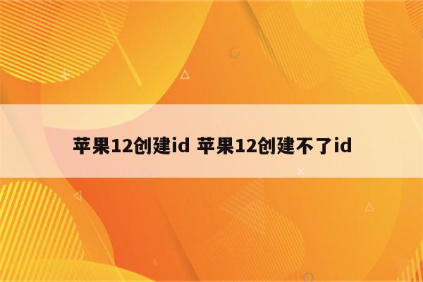 苹果12创建id 苹果12创建不了id
