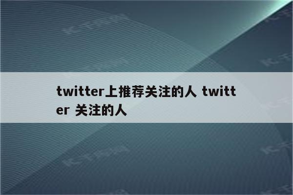 twitter上推荐关注的人 twitter 关注的人