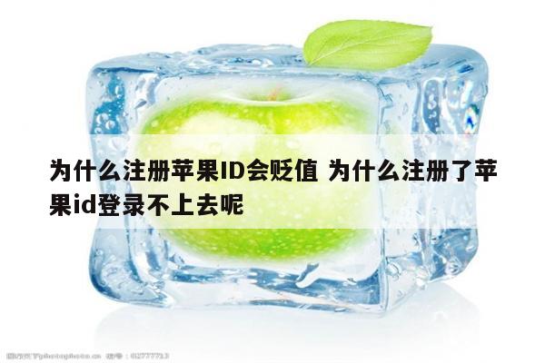 为什么注册苹果ID会贬值 为什么注册了苹果id登录不上去呢
