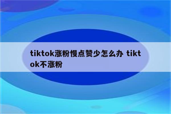 tiktok涨粉慢点赞少怎么办 tiktok不涨粉