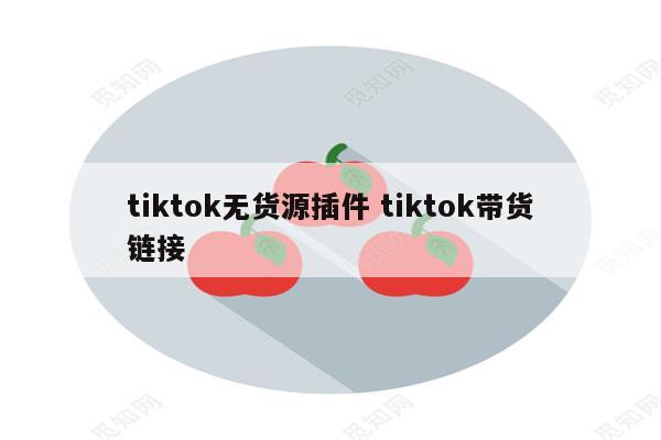 tiktok无货源插件 tiktok带货链接