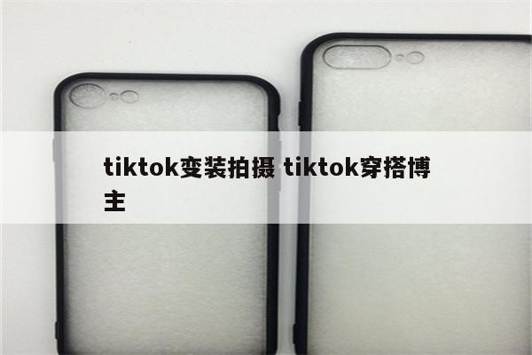 tiktok变装拍摄 tiktok穿搭博主