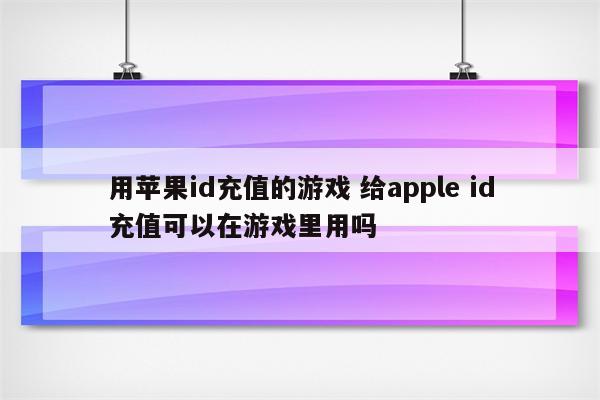 用苹果id充值的游戏 给apple id充值可以在游戏里用吗