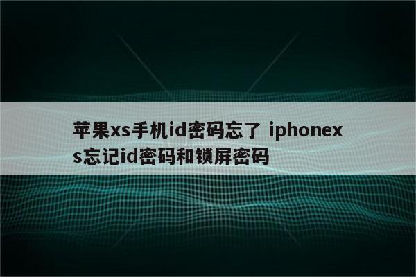 苹果xs手机id密码忘了 iphonexs忘记id密码和锁屏密码