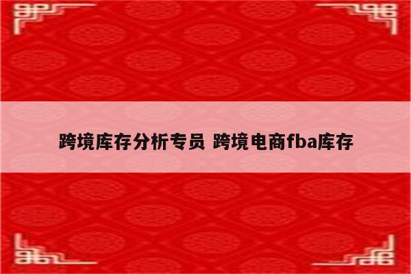 跨境库存分析专员 跨境电商fba库存