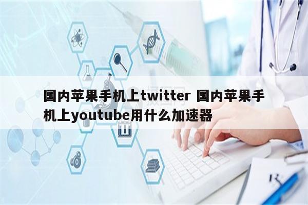 国内苹果手机上twitter 国内苹果手机上youtube用什么加速器