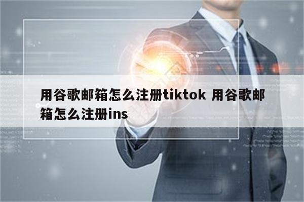 用谷歌邮箱怎么注册tiktok 用谷歌邮箱怎么注册ins