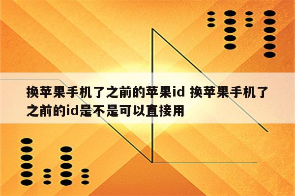 换苹果手机了之前的苹果id 换苹果手机了之前的id是不是可以直接用