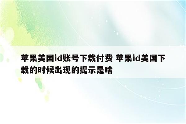 苹果美国id账号下载付费 苹果id美国下载的时候出现的提示是啥