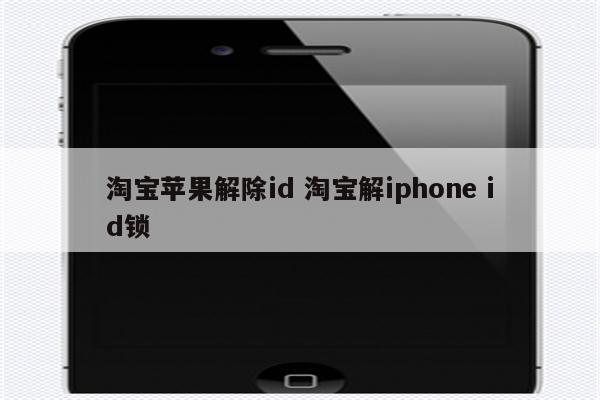 淘宝苹果解除id 淘宝解iphone id锁