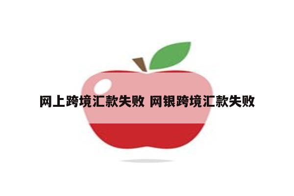 网上跨境汇款失败 网银跨境汇款失败
