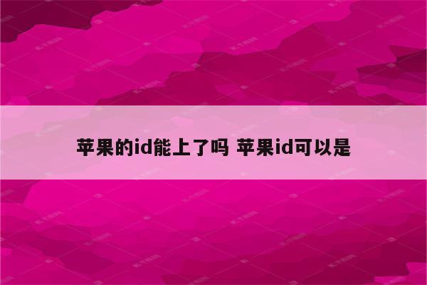 苹果的id能上了吗 苹果id可以是