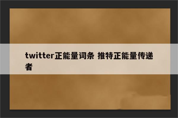 twitter正能量词条 推特正能量传递者