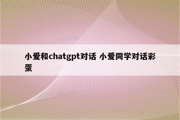 小爱和chatgpt对话 小爱同学对话彩蛋