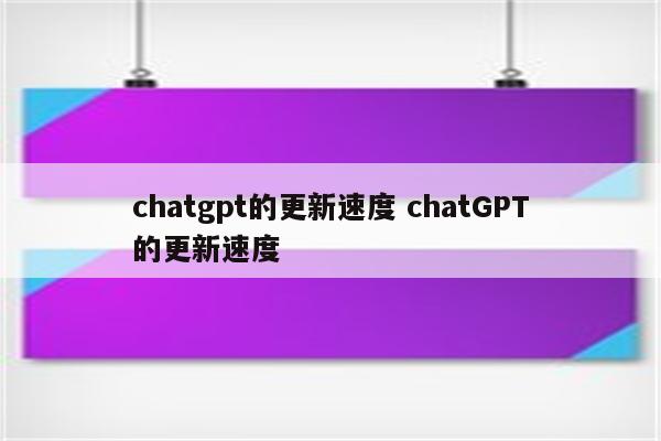 chatgpt的更新速度 chatGPT的更新速度