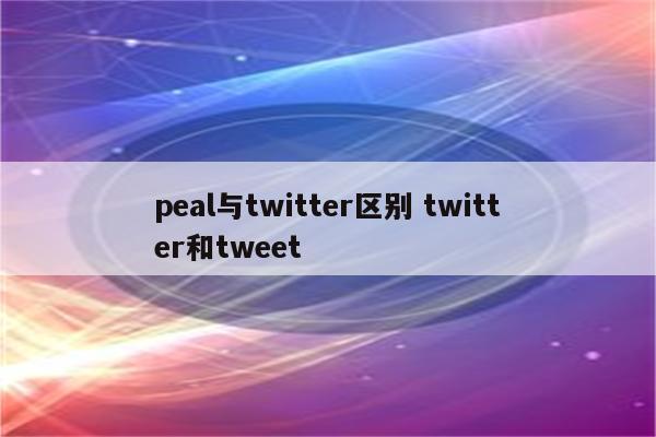 peal与twitter区别 twitter和tweet