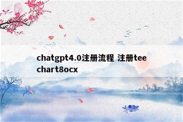 chatgpt4.0注册流程 注册teechart8ocx