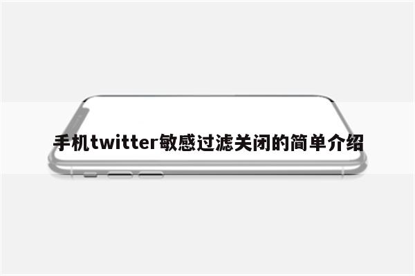 手机twitter敏感过滤关闭的简单介绍