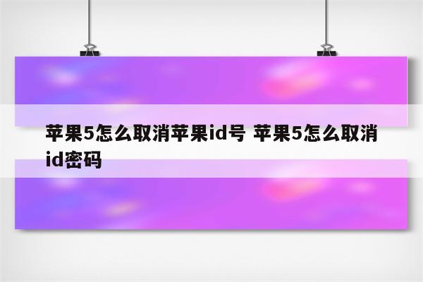 苹果5怎么取消苹果id号 苹果5怎么取消id密码