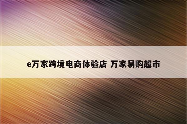 e万家跨境电商体验店 万家易购超市