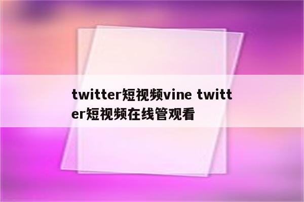 twitter短视频vine twitter短视频在线管观看