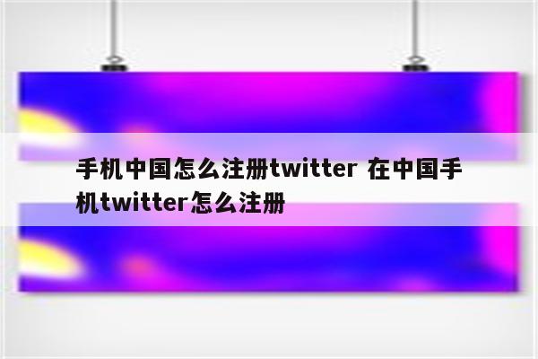 手机中国怎么注册twitter 在中国手机twitter怎么注册