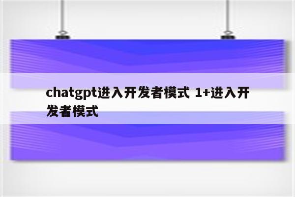 chatgpt进入开发者模式 1+进入开发者模式