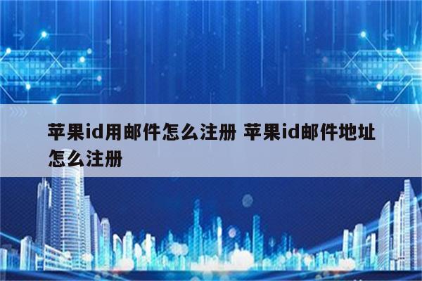 苹果id用邮件怎么注册 苹果id邮件地址怎么注册