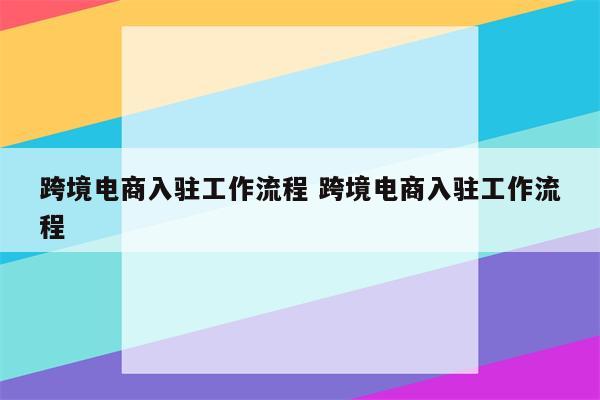 跨境电商入驻工作流程 跨境电商入驻工作流程