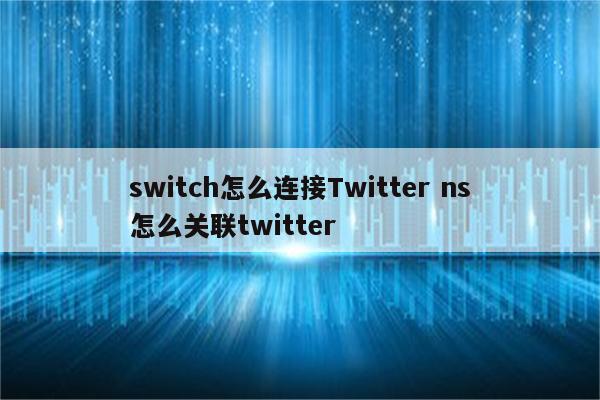 switch怎么连接Twitter ns怎么关联twitter