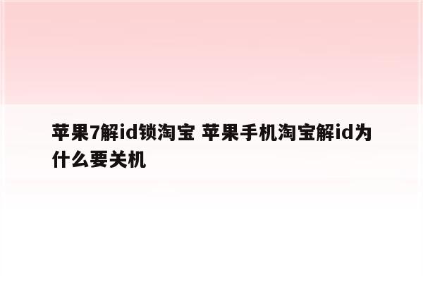 苹果7解id锁淘宝 苹果手机淘宝解id为什么要关机