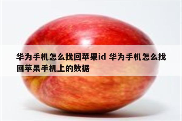 华为手机怎么找回苹果id 华为手机怎么找回苹果手机上的数据