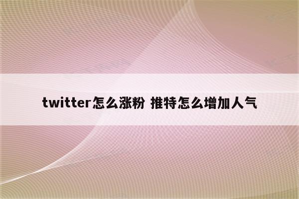 twitter怎么涨粉 推特怎么增加人气