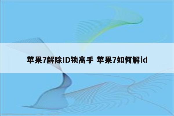 苹果7解除ID锁高手 苹果7如何解id