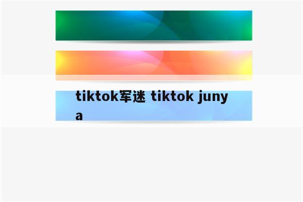 tiktok军迷 tiktok junya