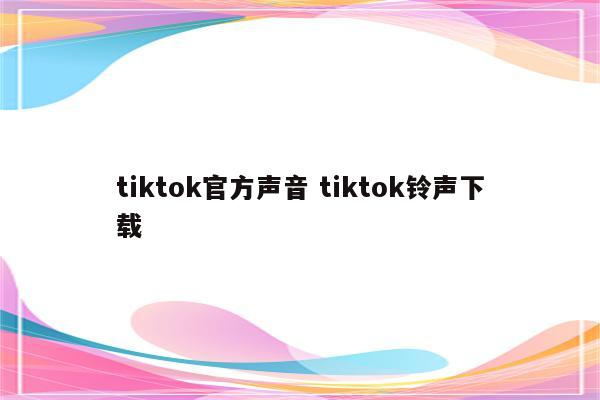 tiktok官方声音 tiktok铃声下载