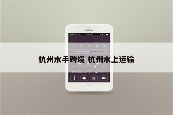 杭州水手跨境 杭州水上运输