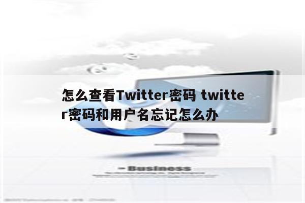 怎么查看Twitter密码 twitter密码和用户名忘记怎么办