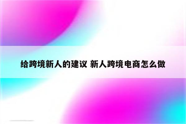 给跨境新人的建议 新人跨境电商怎么做