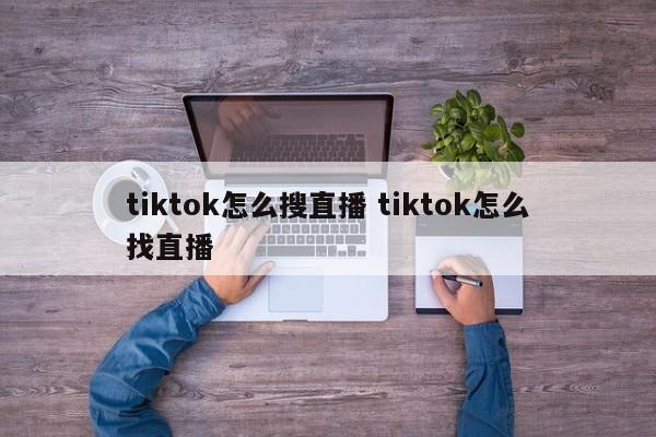 tiktok怎么搜直播 tiktok怎么找直播