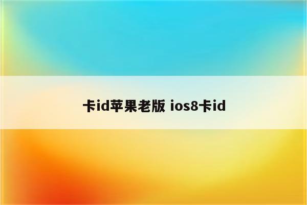 卡id苹果老版 ios8卡id