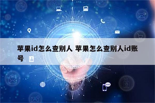 苹果id怎么查别人 苹果怎么查别人id账号