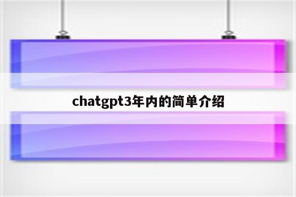 chatgpt3年内的简单介绍