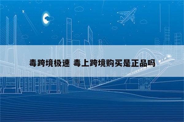 毒跨境极速 毒上跨境购买是正品吗
