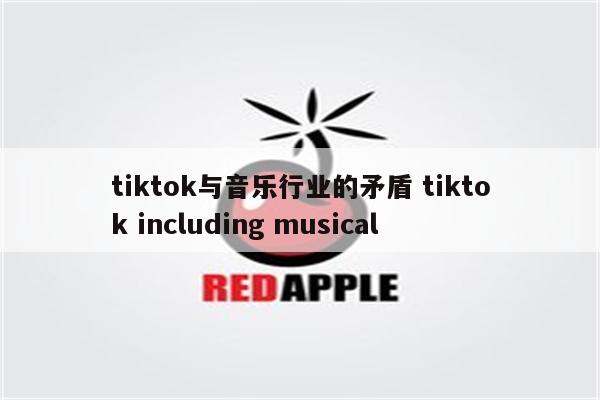 tiktok与音乐行业的矛盾 tiktok including musical