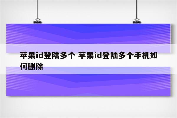 苹果id登陆多个 苹果id登陆多个手机如何删除