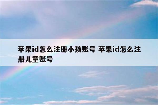 苹果id怎么注册小孩账号 苹果id怎么注册儿童账号
