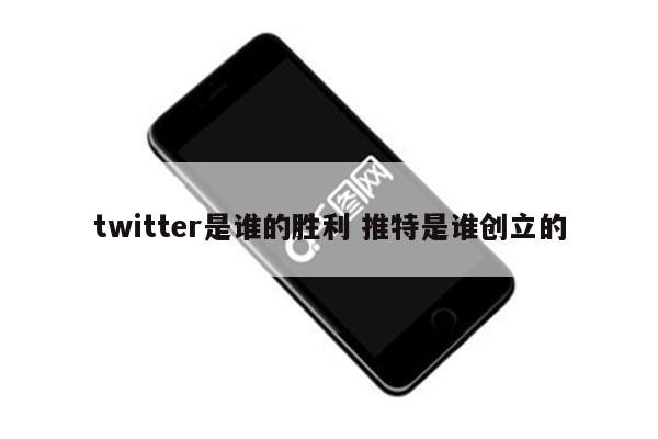 twitter是谁的胜利 推特是谁创立的